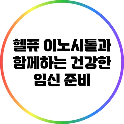 헬퓨 이노시톨과 함께하는 건강한 임신 준비