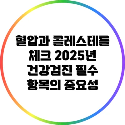 혈압과 콜레스테롤 체크: 2025년 건강검진 필수 항목의 중요성
