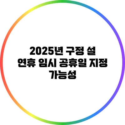 2025년 구정 설 연휴 임시 공휴일 지정 가능성