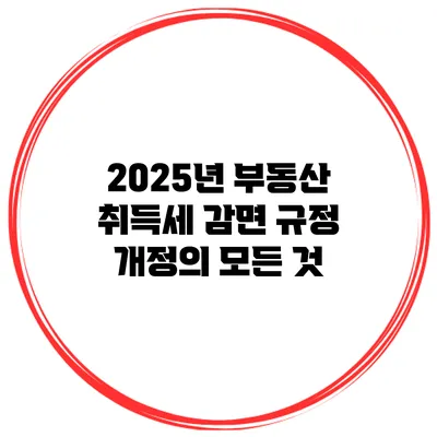 2025년 부동산 취득세 감면 규정 개정의 모든 것