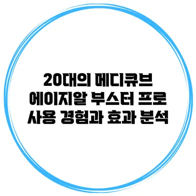 20대의 메디큐브 에이지알 부스터 프로 사용 경험과 효과 분석