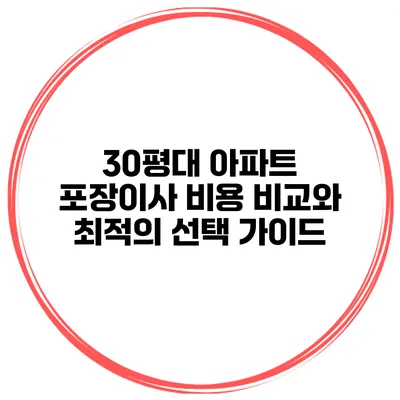 30평대 아파트 포장이사 비용 비교와 최적의 선택 가이드