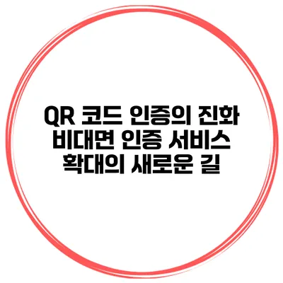QR 코드 인증의 진화: 비대면 인증 서비스 확대의 새로운 길