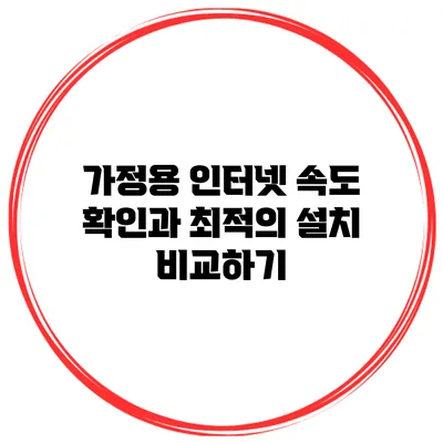 가정용 인터넷 속도 확인과 최적의 설치 비교하기