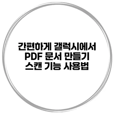 간편하게 갤럭시에서 PDF 문서 만들기 스캔 기능 사용법