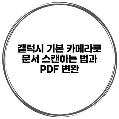 갤럭시 기본 카메라로 문서 스캔하는 법과 PDF 변환
