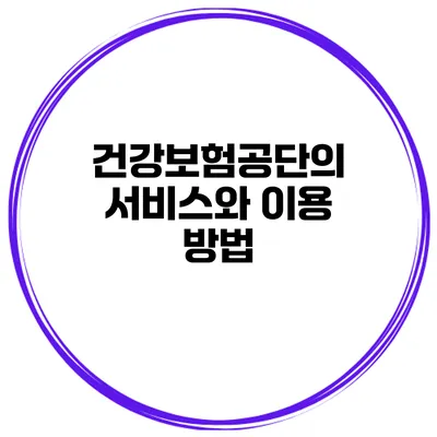건강보험공단의 서비스와 이용 방법