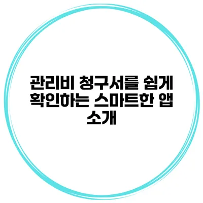 관리비 청구서를 쉽게 확인하는 스마트한 앱 소개