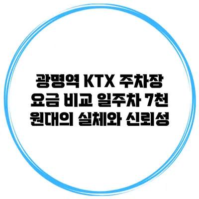 광명역 KTX 주차장 요금 비교: 일주차 7천 원대의 실체와 신뢰성