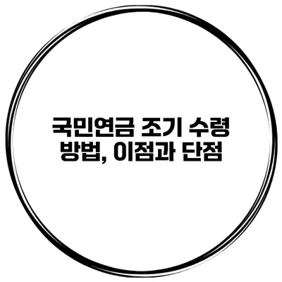 국민연금 조기 수령 방법, 이점과 단점