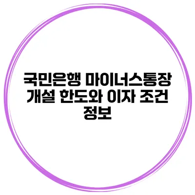 국민은행 마이너스통장 개설 한도와 이자 조건 정보