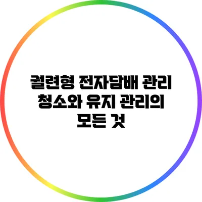 궐련형 전자담배 관리: 청소와 유지 관리의 모든 것