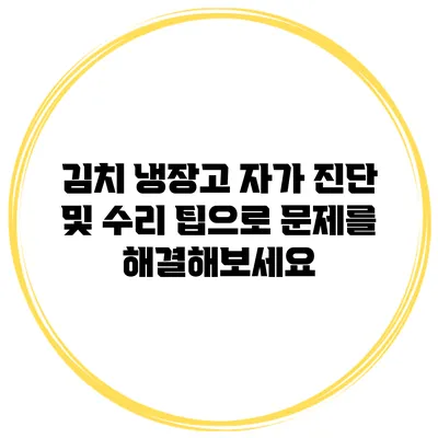 김치 냉장고 자가 진단 및 수리 팁으로 문제를 해결해보세요