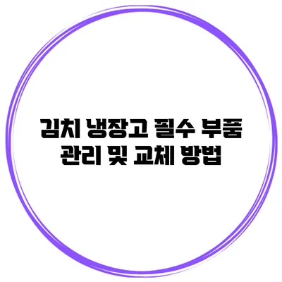김치 냉장고 필수 부품 관리 및 교체 방법