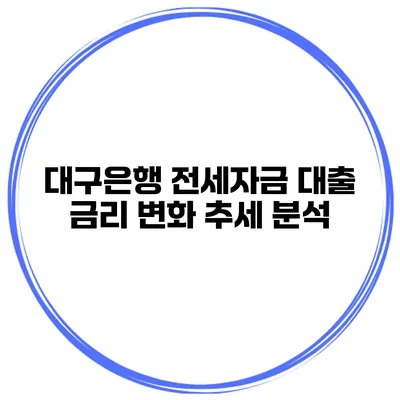 대구은행 전세자금 대출 금리 변화 추세 분석