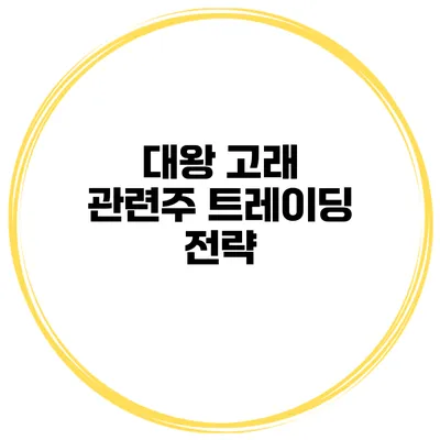 대왕 고래 관련주 트레이딩 전략