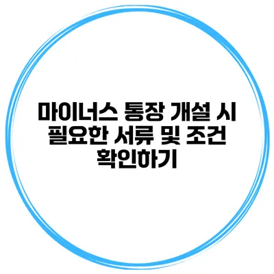 마이너스 통장 개설 시 필요한 서류 및 조건 확인하기