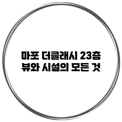 마포 더클래시 23층 뷰와 시설의 모든 것