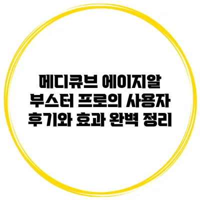 메디큐브 에이지알 부스터 프로의 사용자 후기와 효과 완벽 정리