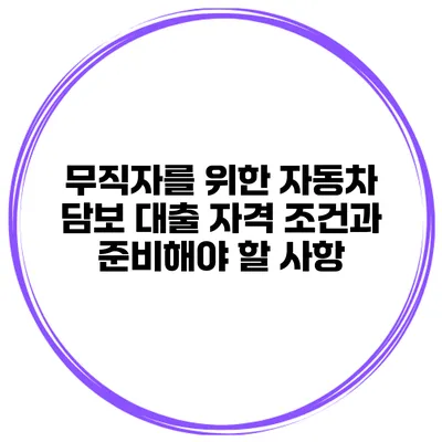 무직자를 위한 자동차 담보 대출: 자격 조건과 준비해야 할 사항