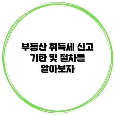 부동산 취득세 신고 기한 및 절차를 알아보자