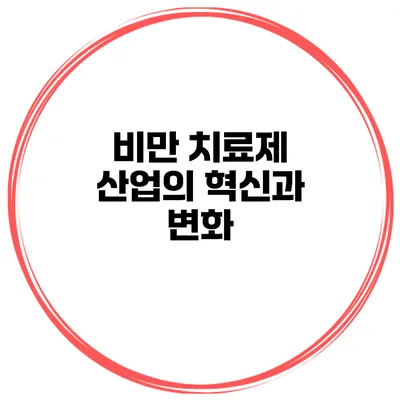 비만 치료제 산업의 혁신과 변화