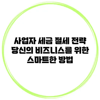 사업자 세금 절세 전략: 당신의 비즈니스를 위한 스마트한 방법