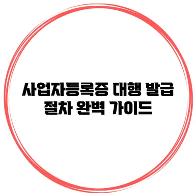 사업자등록증 대행 발급 절차 완벽 가이드
