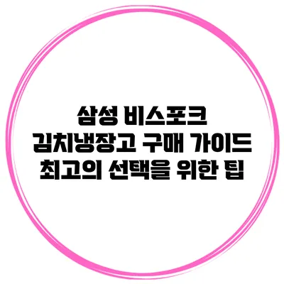 삼성 비스포크 김치냉장고 구매 가이드: 최고의 선택을 위한 팁