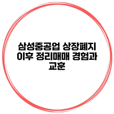 삼성중공업 상장폐지 이후 정리매매: 경험과 교훈