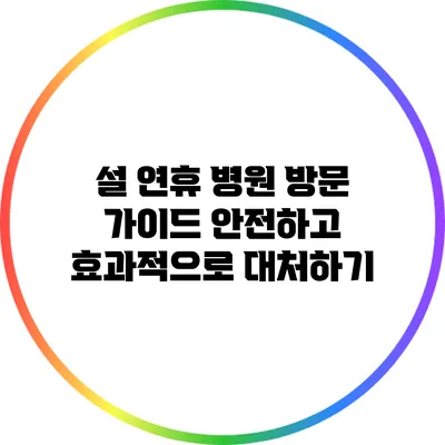 설 연휴 병원 방문 가이드: 안전하고 효과적으로 대처하기