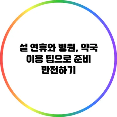 설 연휴와 병원, 약국 이용 팁으로 준비 만전하기