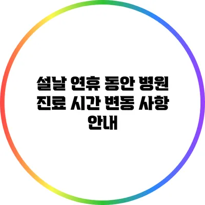 설날 연휴 동안 병원 진료 시간 변동 사항 안내