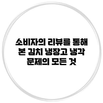 소비자의 리뷰를 통해 본 김치 냉장고 냉각 문제의 모든 것