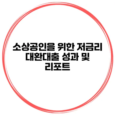 소상공인을 위한 저금리 대환대출: 성과 및 리포트