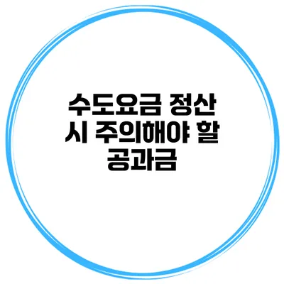 수도요금 정산 시 주의해야 할 공과금