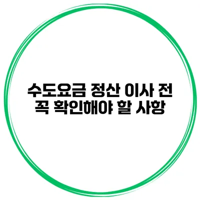 수도요금 정산 이사 전 꼭 확인해야 할 사항