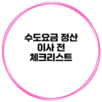 수도요금 정산 이사 전 체크리스트