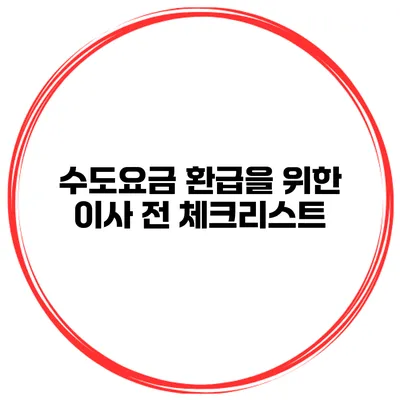 수도요금 환급을 위한 이사 전 체크리스트