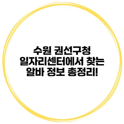 수원 권선구청 일자리센터에서 찾는 알바 정보 총정리!