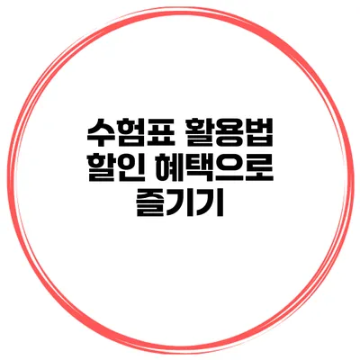 수험표 활용법 할인 혜택으로 즐기기