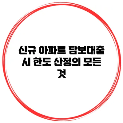 신규 아파트 담보대출 시 한도 산정의 모든 것