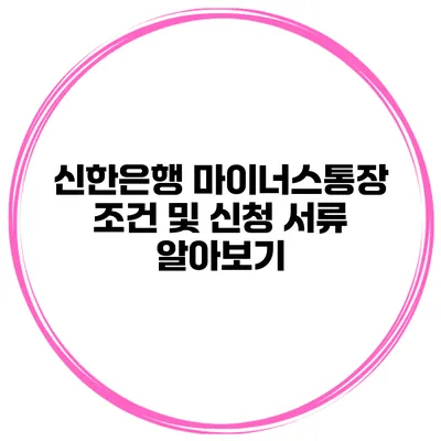 신한은행 마이너스통장 조건 및 신청 서류 알아보기