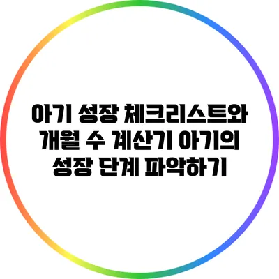 아기 성장 체크리스트와 개월 수 계산기: 아기의 성장 단계 파악하기