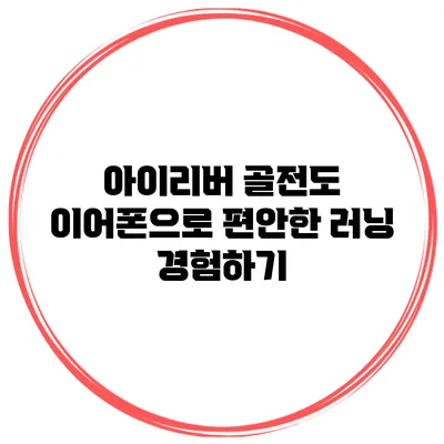 아이리버 골전도 이어폰으로 편안한 러닝 경험하기
