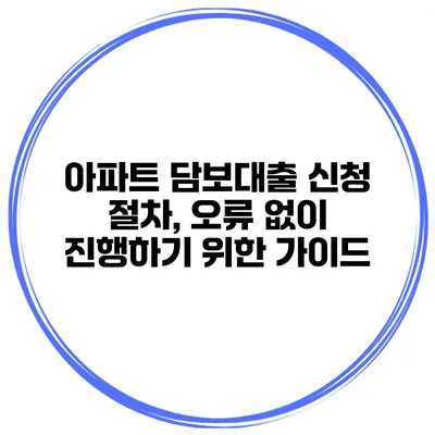 아파트 담보대출 신청 절차, 오류 없이 진행하기 위한 가이드