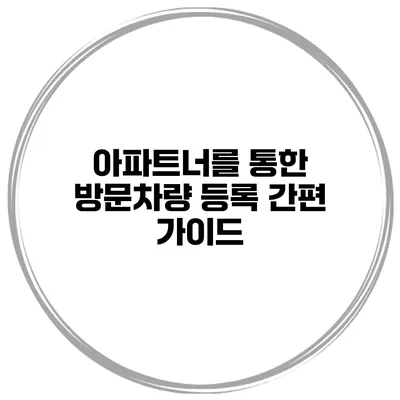 아파트너를 통한 방문차량 등록 간편 가이드