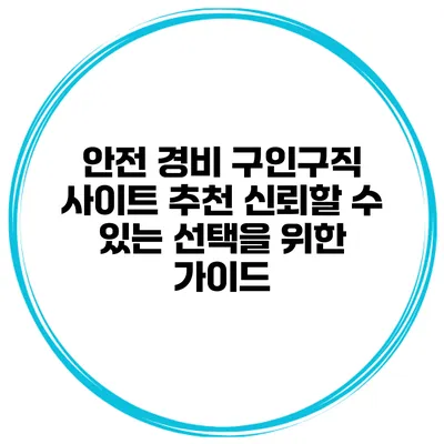 안전 경비 구인구직 사이트 추천: 신뢰할 수 있는 선택을 위한 가이드