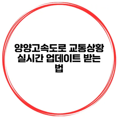 양양고속도로 교통상황 실시간 업데이트 받는 법
