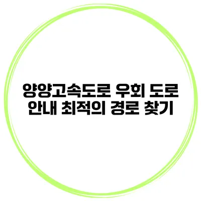 양양고속도로 우회 도로 안내 최적의 경로 찾기
